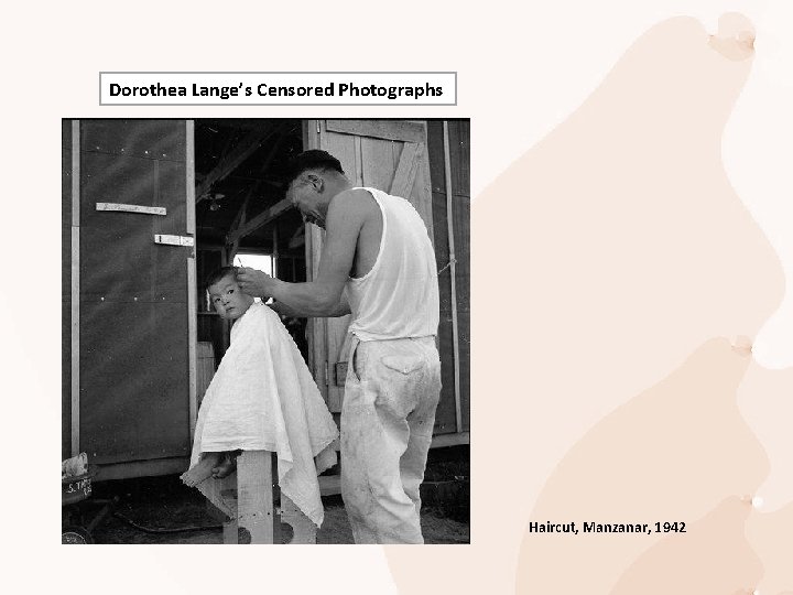 Dorothea Lange’s Censored Photographs Haircut, Manzanar, 1942 