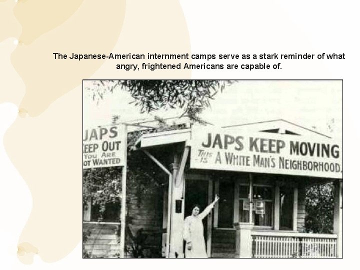 The Japanese-American internment camps serve as a stark reminder of what angry, frightened Americans