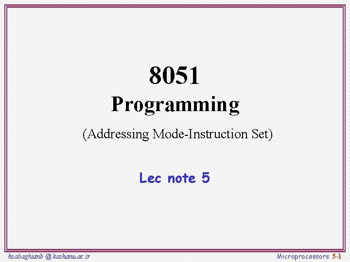 8051 Programming (Addressing Mode-Instruction Set) Lec note 5 hsabaghianb @ kashanu. ac. ir Microprocessors