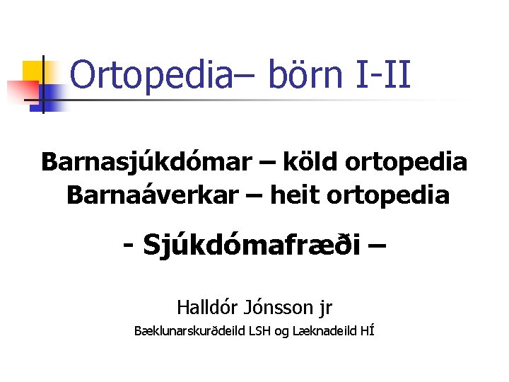 Ortopedia– börn I-II Barnasjúkdómar – köld ortopedia Barnaáverkar – heit ortopedia - Sjúkdómafræði –