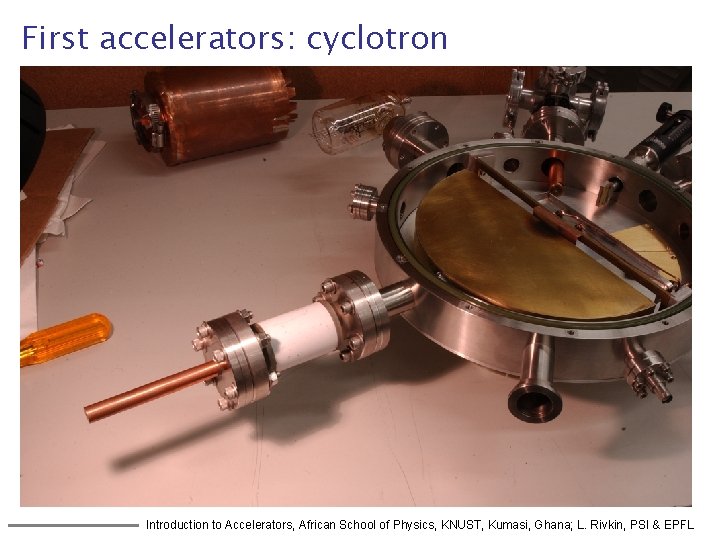 First accelerators: cyclotron Introduction to Accelerators, African School of Physics, KNUST, Kumasi, Ghana; L.