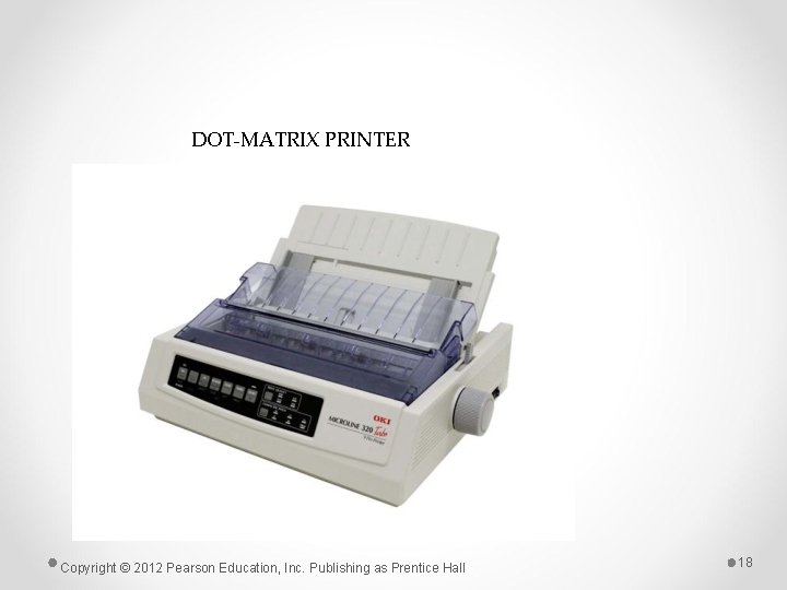 DOT-MATRIX PRINTER Copyright © 2012 Pearson Education, Inc. Publishing as Prentice Hall 18 DOT-MATRIX PRINTER Copyright © 2012 Pearson Education, Inc. Publishing as Prentice Hall 18