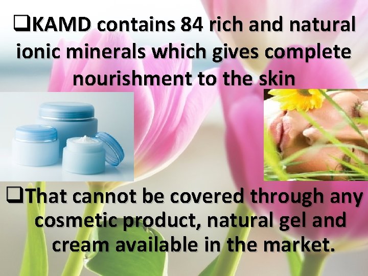 q. KAMD contains 84 rich and natural ionic minerals which gives complete nourishment to