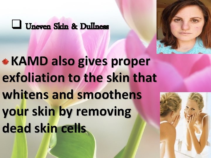 q Uneven Skin & Dullness KAMD also gives proper exfoliation to the skin that