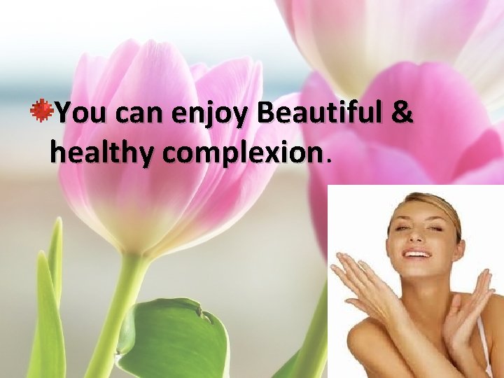 You can enjoy Beautiful & healthy complexion 