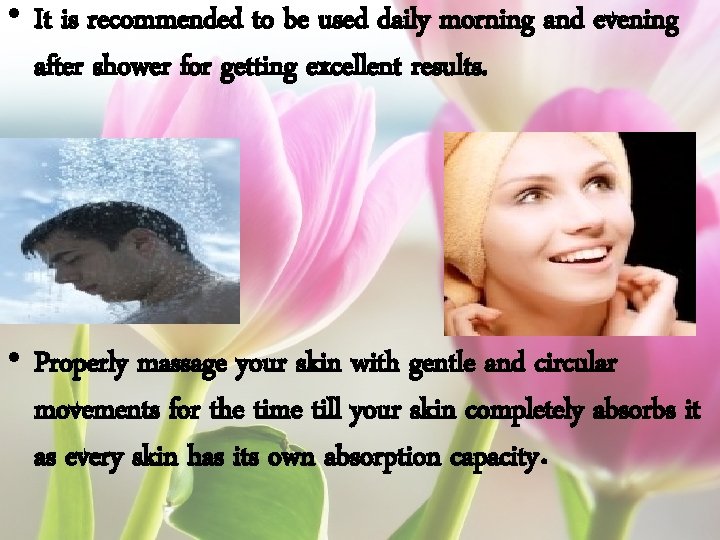  • It is recommended to be used daily morning and evening after shower