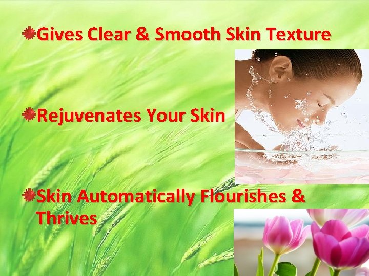 Gives Clear & Smooth Skin Texture Rejuvenates Your Skin Automatically Flourishes & Thrives 