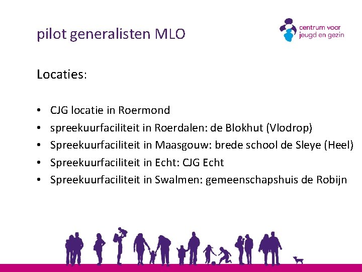 pilot generalisten MLO Locaties: • • • CJG locatie in Roermond spreekuurfaciliteit in Roerdalen: