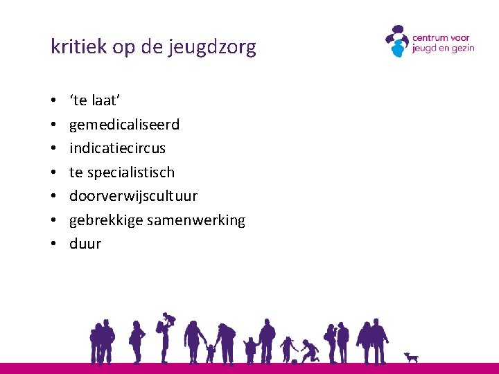 kritiek op de jeugdzorg • • ‘te laat’ gemedicaliseerd indicatiecircus te specialistisch doorverwijscultuur gebrekkige