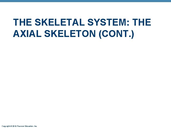 THE SKELETAL SYSTEM: THE AXIAL SKELETON (CONT. ) Copyright © 2010 Pearson Education, Inc. THE SKELETAL SYSTEM: THE AXIAL SKELETON (CONT. ) Copyright © 2010 Pearson Education, Inc.