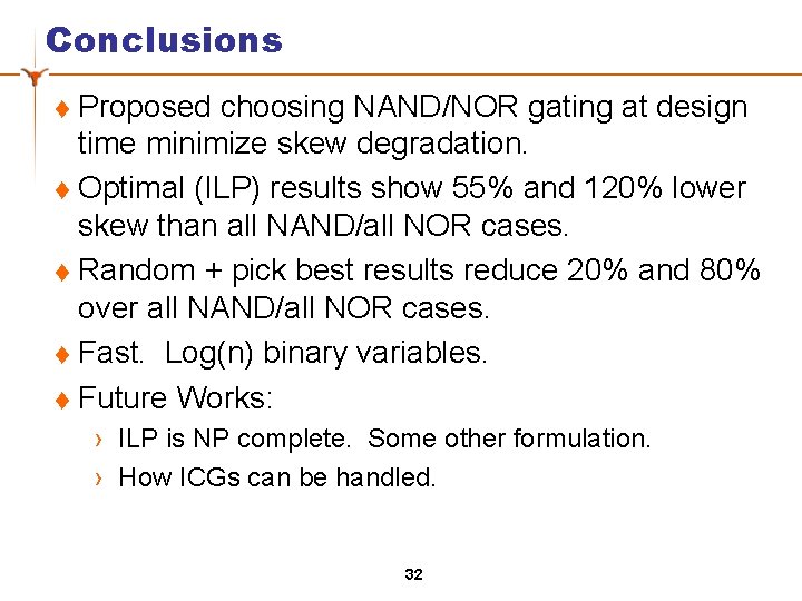 Conclusions Proposed choosing NAND/NOR gating at design time minimize skew degradation. t Optimal (ILP)