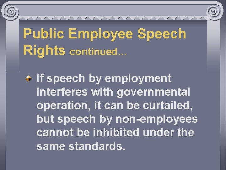 Public Employee Speech Rights continued… If speech by employment interferes with governmental operation, it
