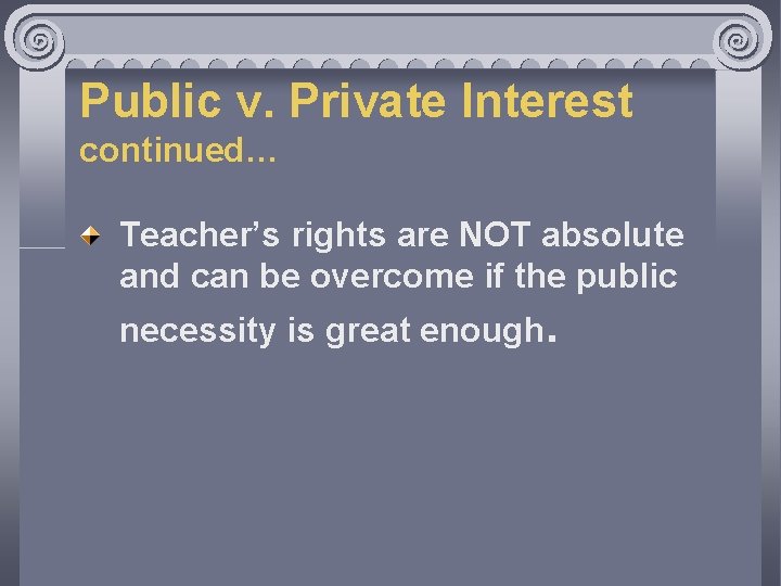 Public v. Private Interest continued… Teacher’s rights are NOT absolute and can be overcome