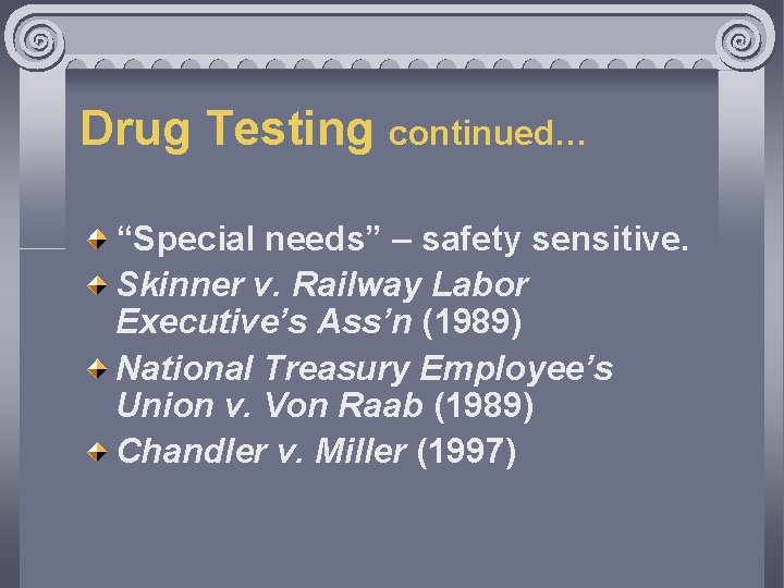 Drug Testing continued… “Special needs” – safety sensitive. Skinner v. Railway Labor Executive’s Ass’n