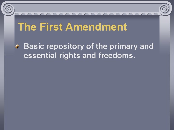 The First Amendment Basic repository of the primary and essential rights and freedoms. 