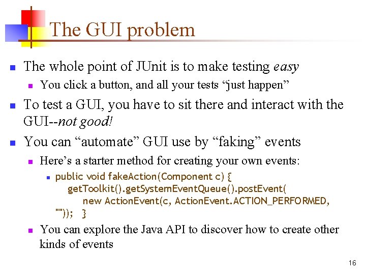 The GUI problem n The whole point of JUnit is to make testing easy