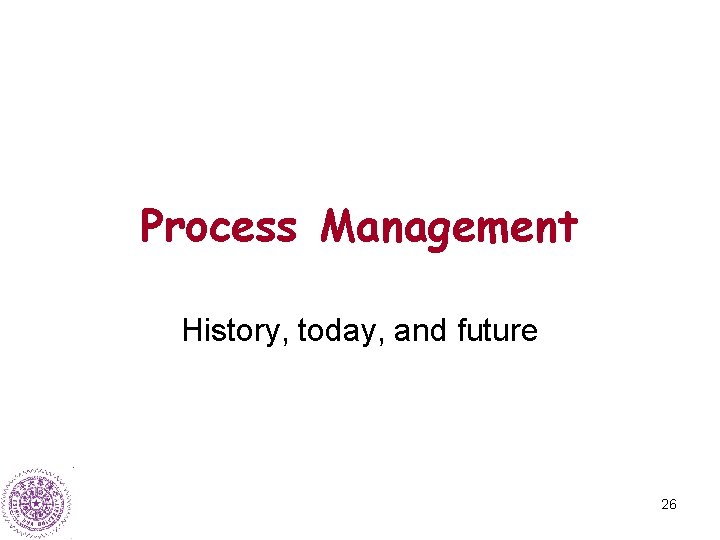 Process Management History, today, and future 26 
