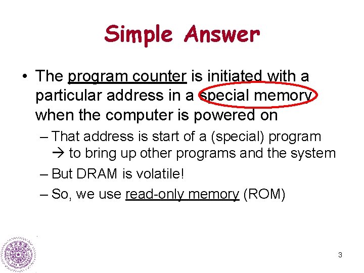 Simple Answer • The program counter is initiated with a particular address in a