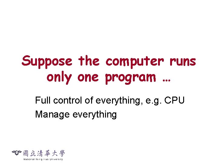 Suppose the computer runs only one program … Full control of everything, e. g.