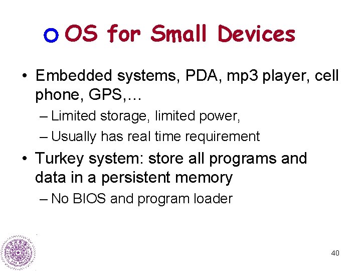 OS for Small Devices • Embedded systems, PDA, mp 3 player, cell phone, GPS,