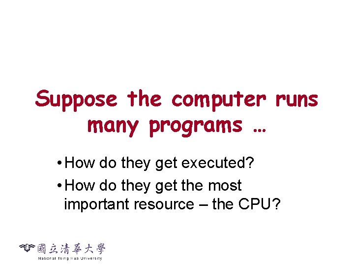 Suppose the computer runs many programs … • How do they get executed? •