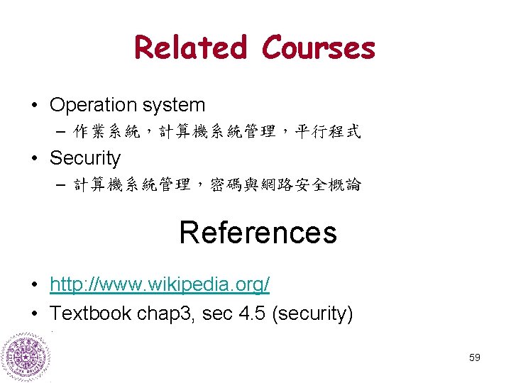 Related Courses • Operation system – 作業系統，計算機系統管理，平行程式 • Security – 計算機系統管理，密碼與網路安全概論 References • http: