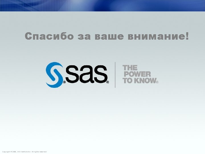 Спасибо за ваше внимание! Copyright © 2006, SAS Institute Inc. All rights reserved. 25 Спасибо за ваше внимание! Copyright © 2006, SAS Institute Inc. All rights reserved. 25