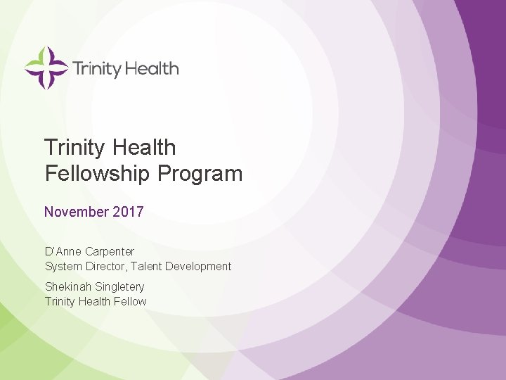 Trinity Health Fellowship Program November 2017 D’Anne Carpenter System Director, Talent Development Shekinah Singletery