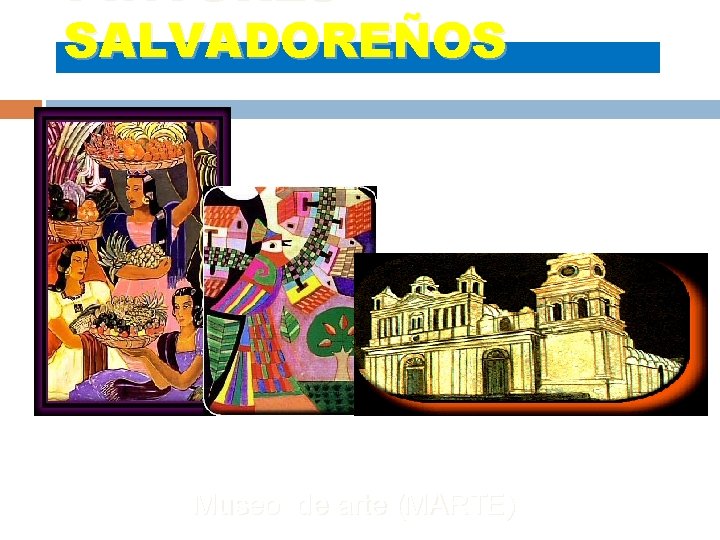 PINTORES SALVADOREÑOS Museo de arte (MARTE) PINTORES SALVADOREÑOS Museo de arte (MARTE)