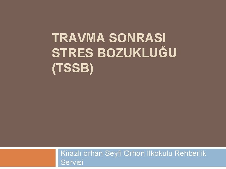 TRAVMA SONRASI STRES BOZUKLUĞU (TSSB) Kirazlı orhan Seyfi Orhon İlkokulu Rehberlik Servisi 