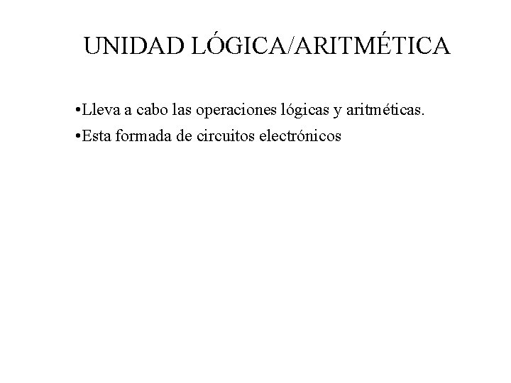 UNIDAD LÓGICA/ARITMÉTICA • Lleva a cabo las operaciones lógicas y aritméticas. • Esta formada