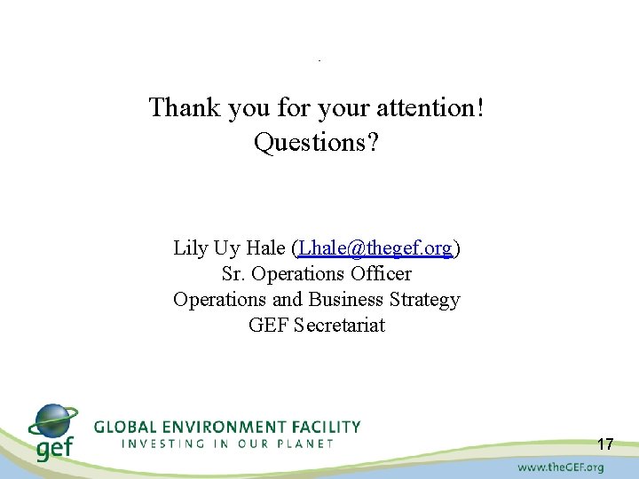 . Thank you for your attention! Questions? Lily Uy Hale (Lhale@thegef. org) Sr. Operations . Thank you for your attention! Questions? Lily Uy Hale (Lhale@thegef. org) Sr. Operations