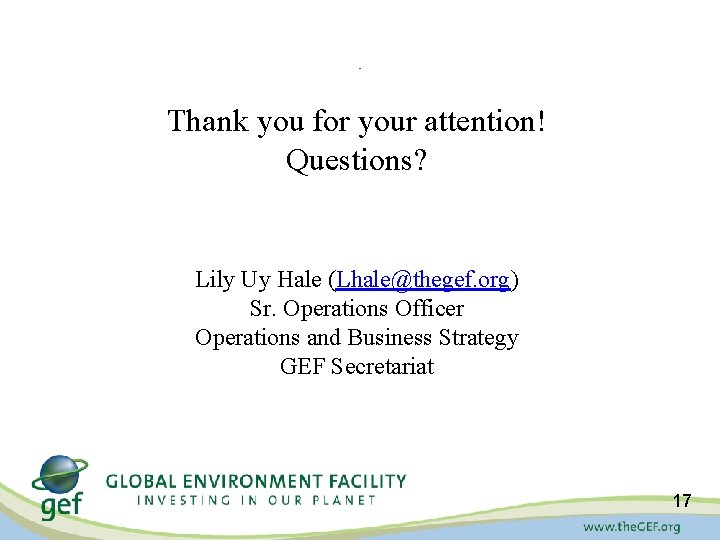 . Thank you for your attention! Questions? Lily Uy Hale (Lhale@thegef. org) Sr. Operations