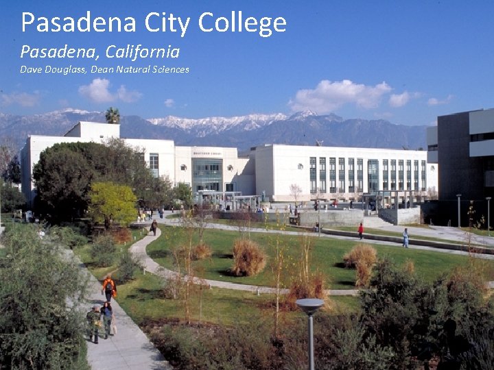 Pasadena City College Pasadena, California Dave Douglass, Dean Natural Sciences 