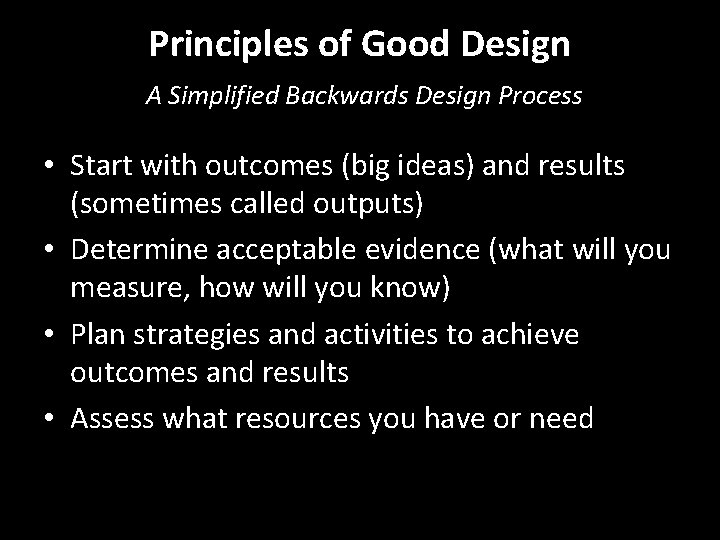 Principles of Good Design A Simplified Backwards Design Process • Start with outcomes (big