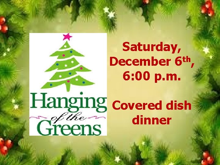 Saturday, December 6 th, 6: 00 p. m. Covered dish dinner 