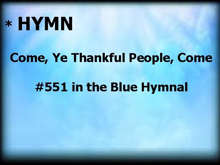 * HYMN Come, Ye Thankful People, Come #551 in the Blue Hymnal 