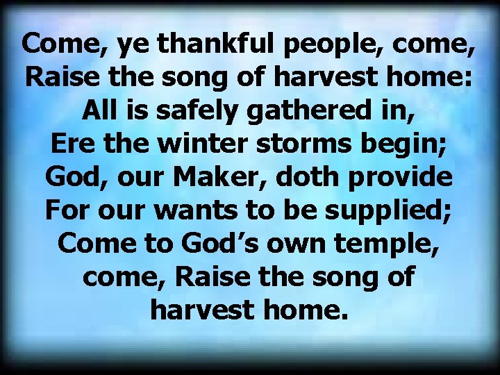 Come, ye thankful people, come, Raise the song of harvest home: All is safely