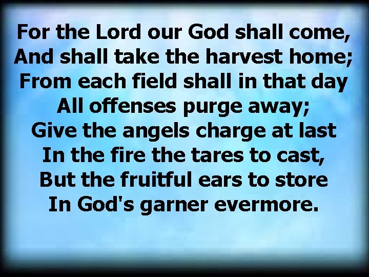 For the Lord our God shall come, And shall take the harvest home; From