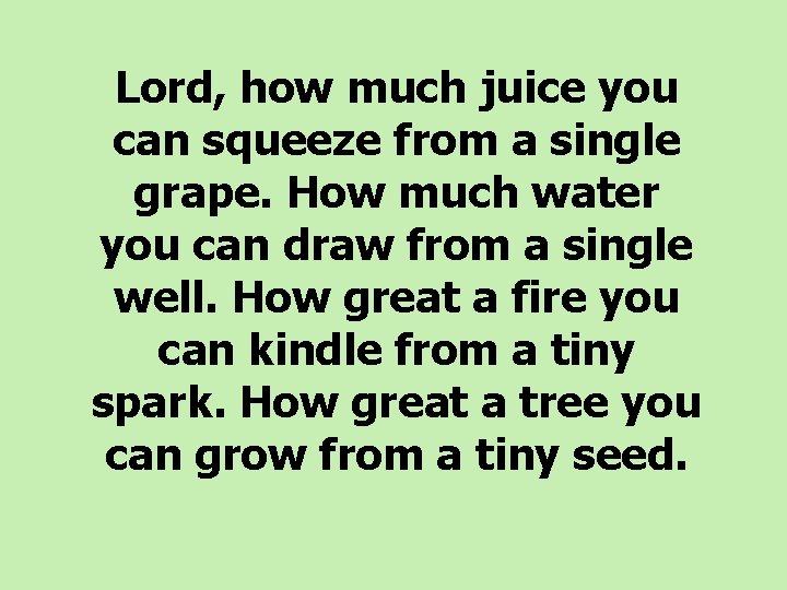  Lord, how much juice you can squeeze from a single grape. How much