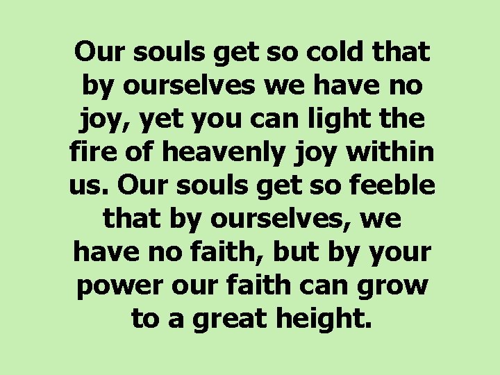  Our souls get so cold that by ourselves we have no joy, yet