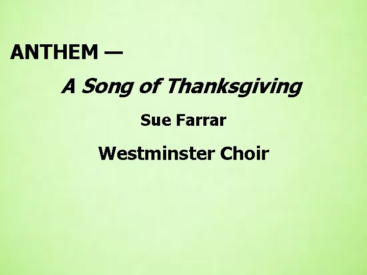  ANTHEM — A Song of Thanksgiving Sue Farrar Westminster Choir 