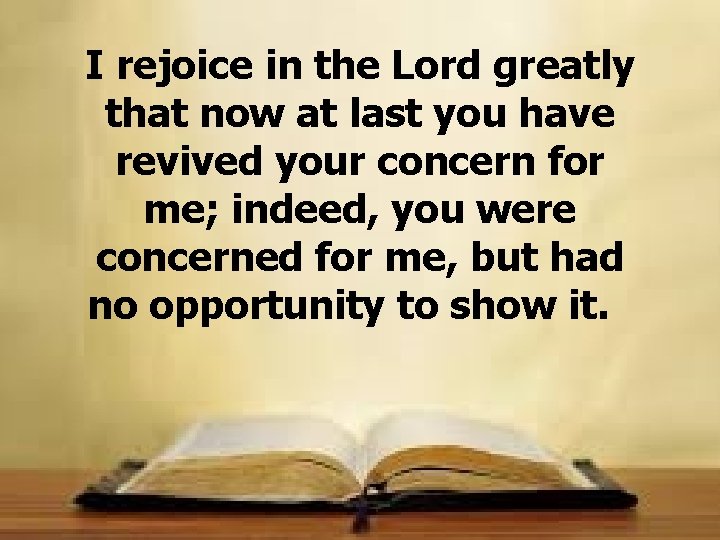 I rejoice in the Lord greatly that now at last you have revived your