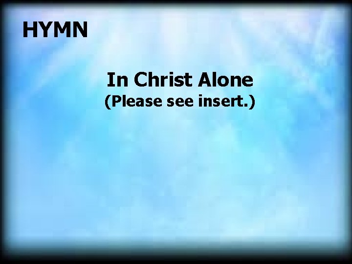  HYMN In Christ Alone (Please see insert. ) 