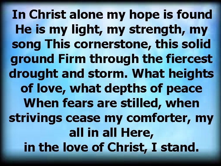 In Christ alone my hope is found He is my light, my strength, my