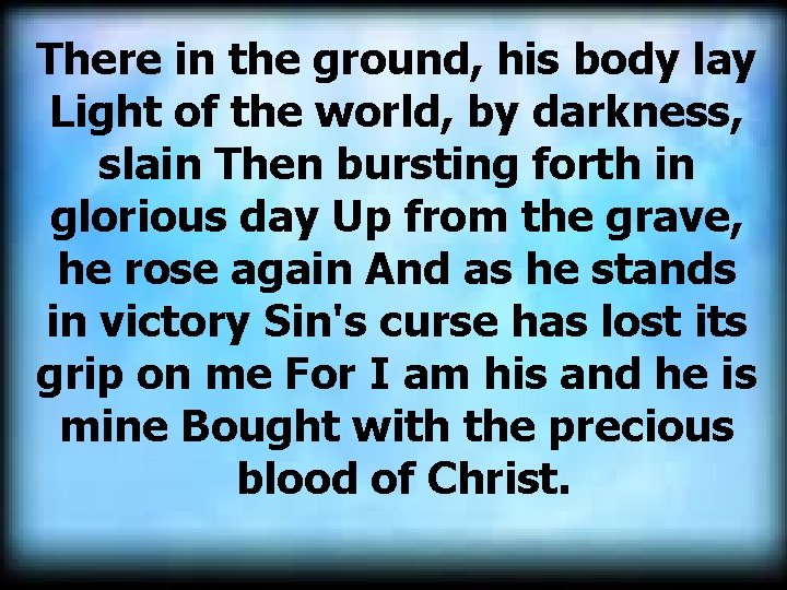  There in the ground, his body lay Light of the world, by darkness,