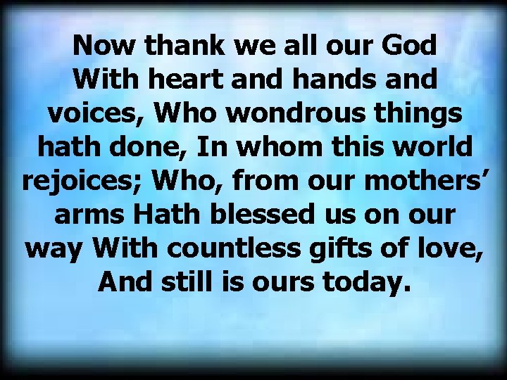  Now thank we all our God With heart and hands and voices, Who