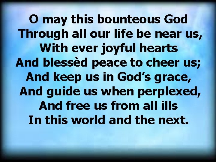  O may this bounteous God Through all our life be near us, With