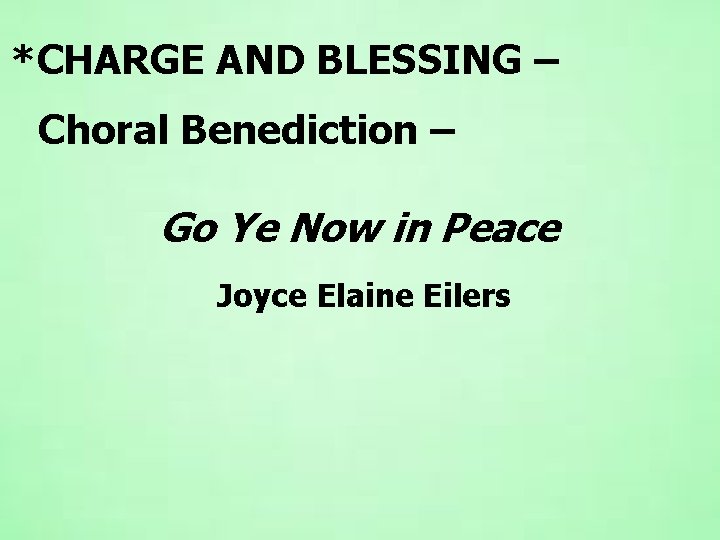 *CHARGE AND BLESSING – Choral Benediction – Go Ye Now in Peace Joyce Elaine