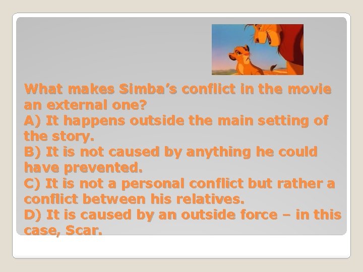 What makes Simba’s conflict in the movie an external one? A) It happens outside